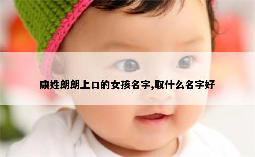 康姓朗朗上口的女孩名字,取什么名字好