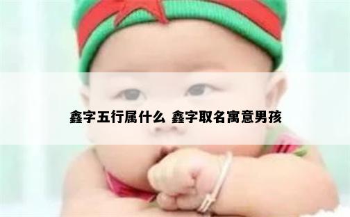 鑫字五行属什么 鑫字取名寓意男孩