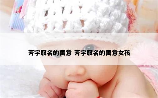 芳字取名的寓意 芳字取名的寓意女孩