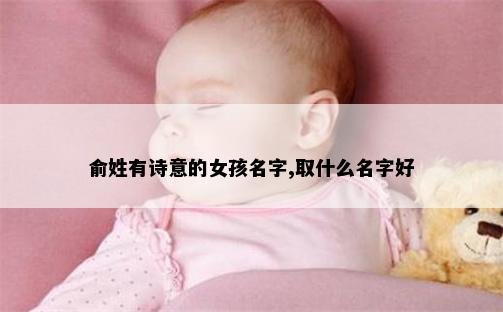 俞姓有诗意的女孩名字,取什么名字好