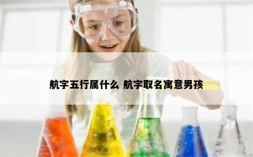 航字五行属什么 航字取名寓意男孩