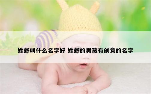 姓舒叫什么名字好 姓舒的男孩有创意的名字
