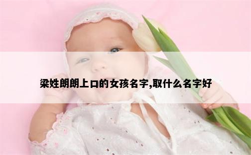 梁姓朗朗上口的女孩名字,取什么名字好