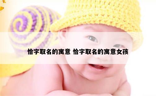 恰字取名的寓意 恰字取名的寓意女孩