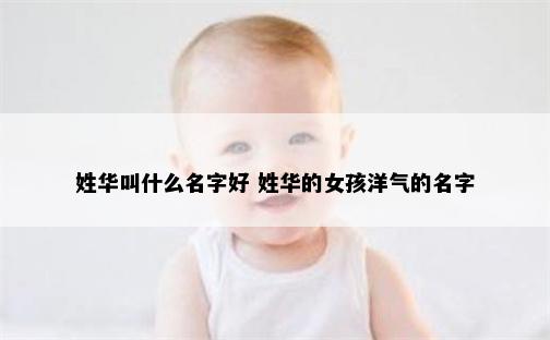 姓华叫什么名字好 姓华的女孩洋气的名字