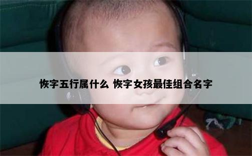 恢字五行属什么 恢字女孩最佳组合名字