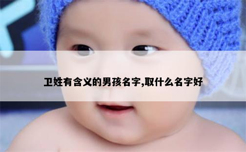 卫姓有含义的男孩名字,取什么名字好