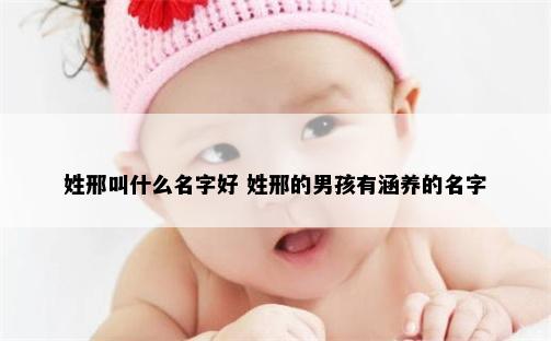 姓邢叫什么名字好 姓邢的男孩有涵养的名字