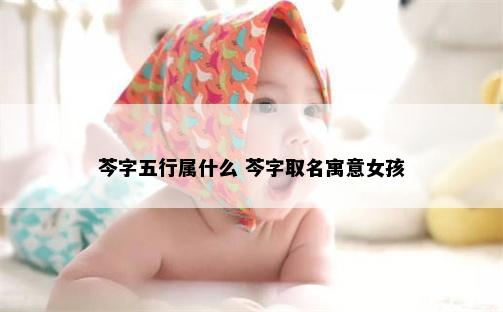 芩字五行属什么 芩字取名寓意女孩