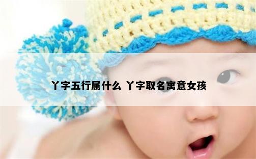 丫字五行属什么 丫字取名寓意女孩