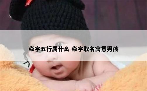 焱字五行属什么 焱字取名寓意男孩