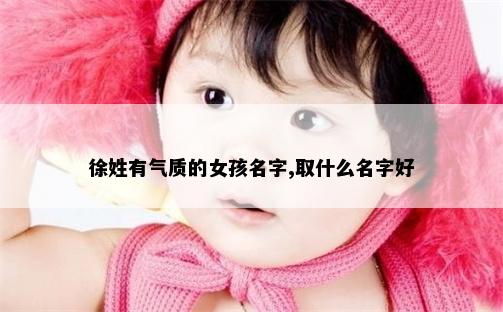 徐姓有气质的女孩名字,取什么名字好
