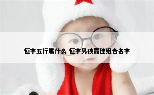 恒字五行属什么 恒字男孩最佳组合名字