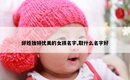 邱姓独特优美的女孩名字,取什么名字好