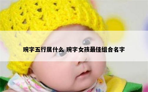 琬字五行属什么 琬字女孩最佳组合名字