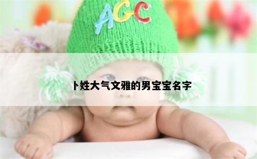 卜姓大气文雅的男宝宝名字