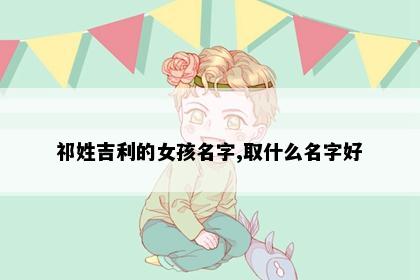 祁姓吉利的女孩名字,取什么名字好