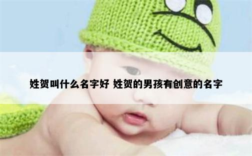 姓贺叫什么名字好 姓贺的男孩有创意的名字
