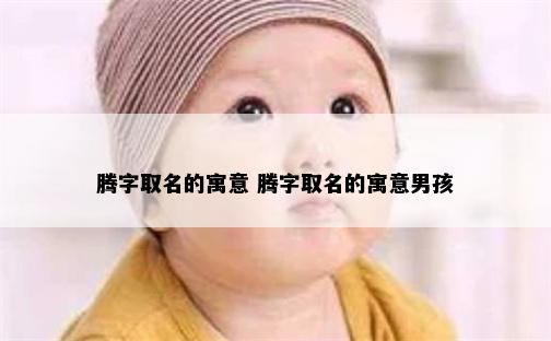 腾字取名的寓意 腾字取名的寓意男孩