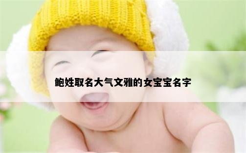 鲍姓取名大气文雅的女宝宝名字