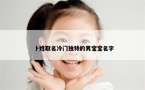 卜姓取名冷门独特的男宝宝名字