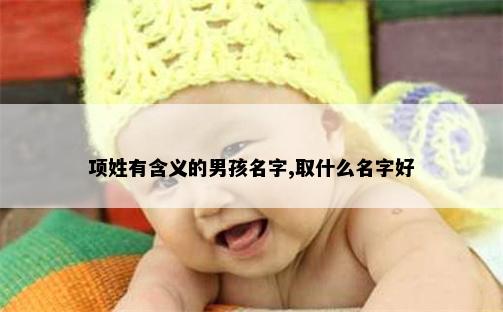 项姓有含义的男孩名字,取什么名字好