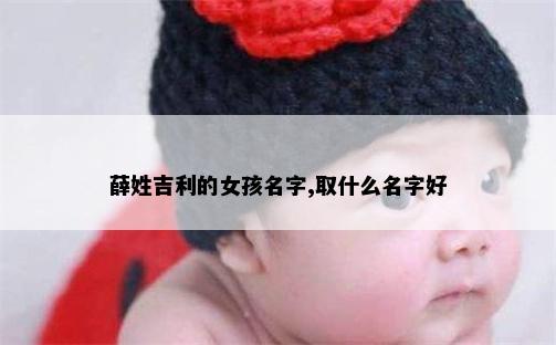 薛姓吉利的女孩名字,取什么名字好