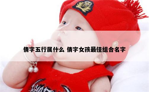 倩字五行属什么 倩字女孩最佳组合名字