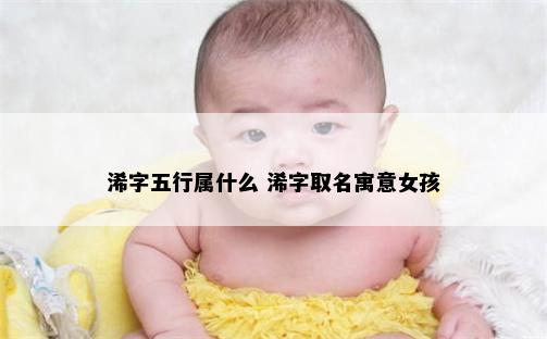 浠字五行属什么 浠字取名寓意女孩