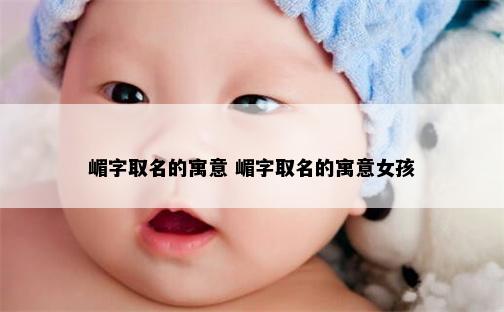 嵋字取名的寓意 嵋字取名的寓意女孩