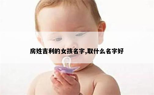 房姓吉利的女孩名字,取什么名字好