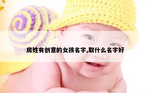房姓有创意的女孩名字,取什么名字好