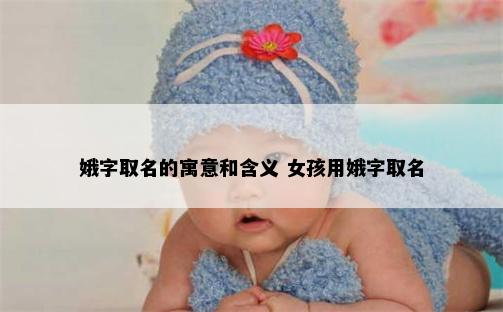 娥字取名的寓意和含义 女孩用娥字取名