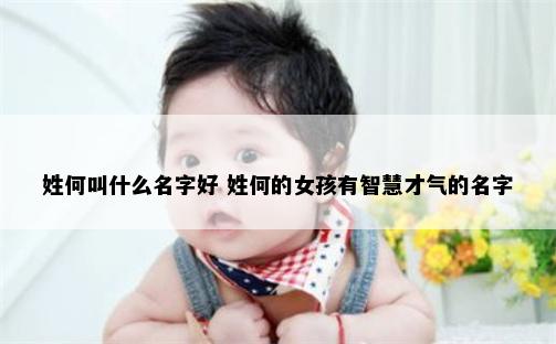 姓何叫什么名字好 姓何的女孩有智慧才气的名字