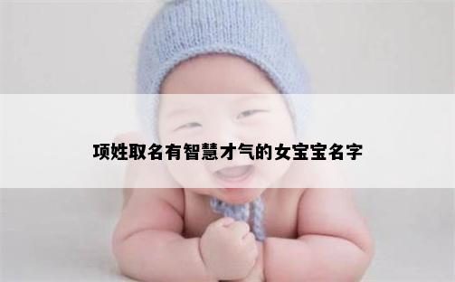 项姓取名有智慧才气的女宝宝名字