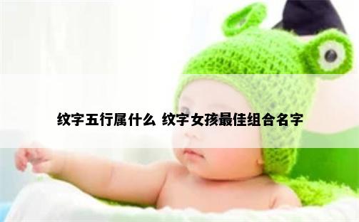 纹字五行属什么 纹字女孩最佳组合名字