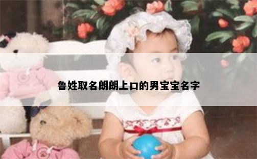 鲁姓取名朗朗上口的男宝宝名字