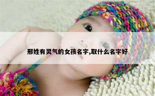 邢姓有灵气的女孩名字,取什么名字好