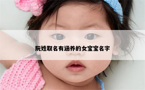 阮姓取名有涵养的女宝宝名字