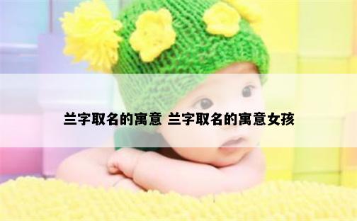 兰字取名的寓意 兰字取名的寓意女孩