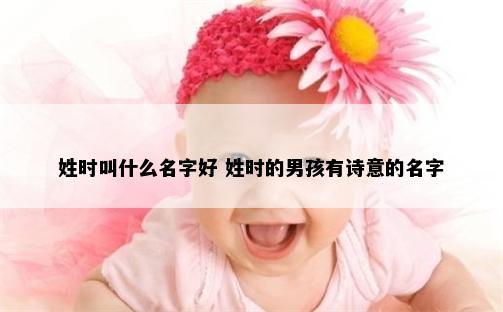 姓时叫什么名字好 姓时的男孩有诗意的名字