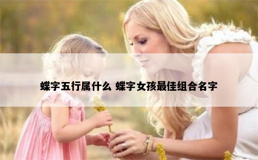 蝶字五行属什么 蝶字女孩最佳组合名字