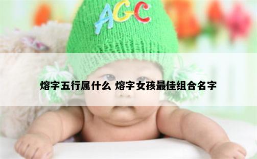 熔字五行属什么 熔字女孩最佳组合名字