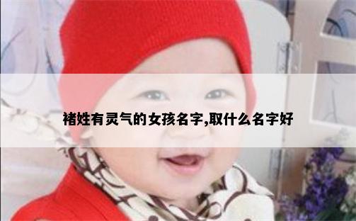 褚姓有灵气的女孩名字,取什么名字好