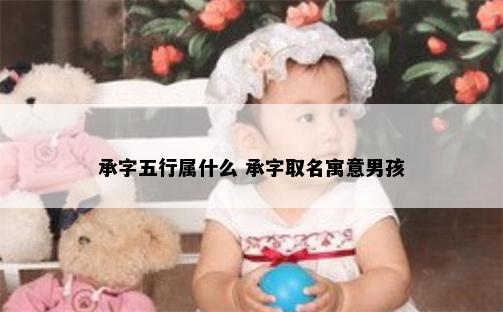 承字五行属什么 承字取名寓意男孩