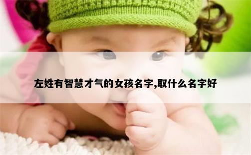 左姓有智慧才气的女孩名字,取什么名字好