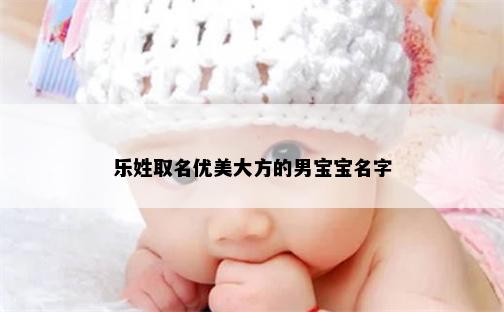 乐姓取名优美大方的男宝宝名字