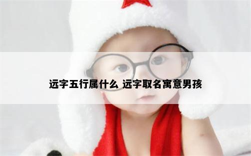 远字五行属什么 远字取名寓意男孩