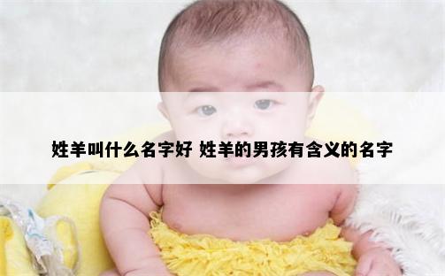 姓羊叫什么名字好 姓羊的男孩有含义的名字