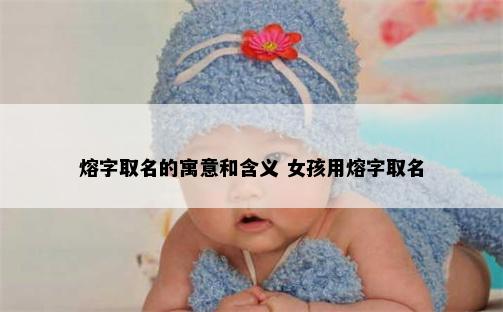 熔字取名的寓意和含义 女孩用熔字取名